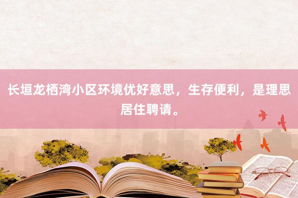 长垣龙栖湾小区环境优好意思，生存便利，是理思居住聘请。