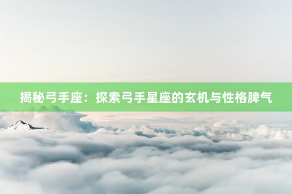 揭秘弓手座：探索弓手星座的玄机与性格脾气