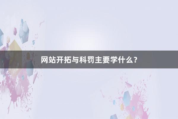 网站开拓与科罚主要学什么？