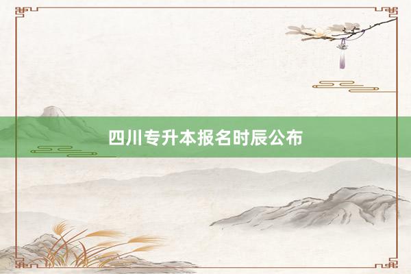 四川专升本报名时辰公布