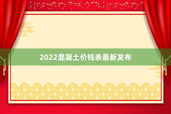2022混凝土价钱表最新发布