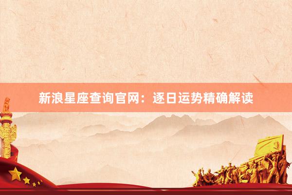 新浪星座查询官网：逐日运势精确解读