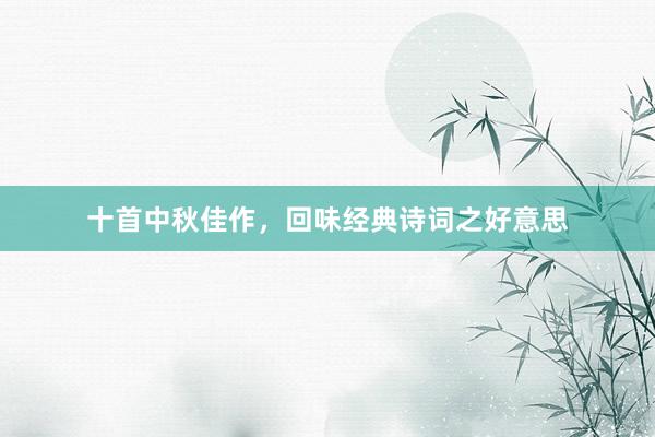 十首中秋佳作，回味经典诗词之好意思